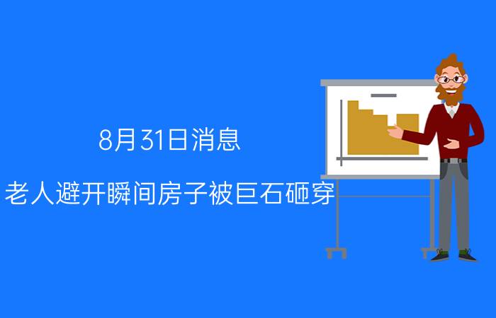 8月31日消息 老人避开瞬间房子被巨石砸穿 所幸未造成人员伤亡